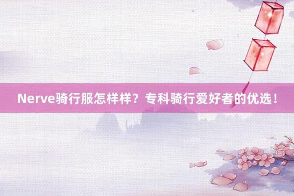 Nerve骑行服怎样样？专科骑行爱好者的优选！