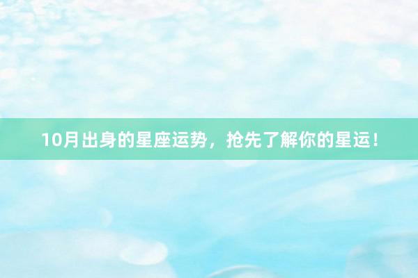 10月出身的星座运势，抢先了解你的星运！