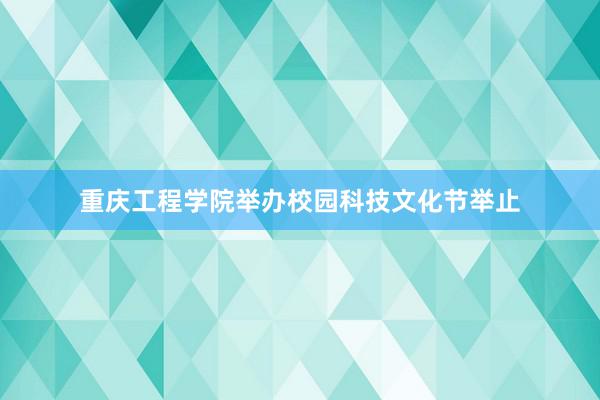 重庆工程学院举办校园科技文化节举止