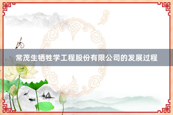 常茂生牺牲学工程股份有限公司的发展过程