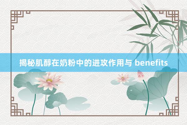 揭秘肌醇在奶粉中的进攻作用与 benefits