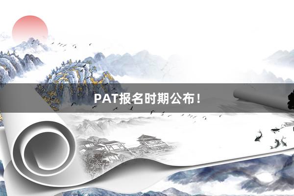 PAT报名时期公布！