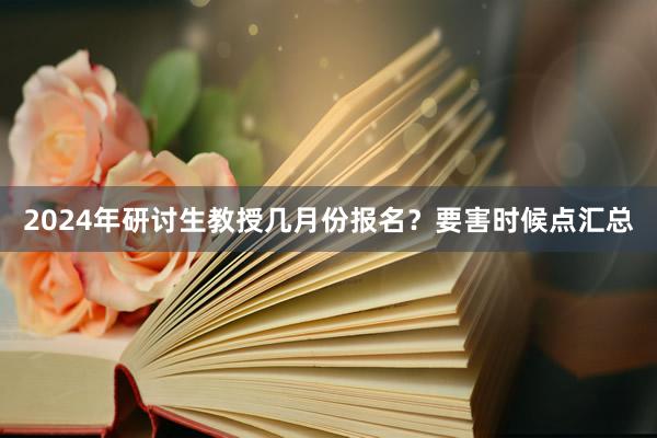 2024年研讨生教授几月份报名？要害时候点汇总