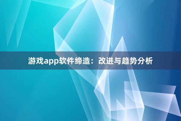 游戏app软件缔造：改进与趋势分析