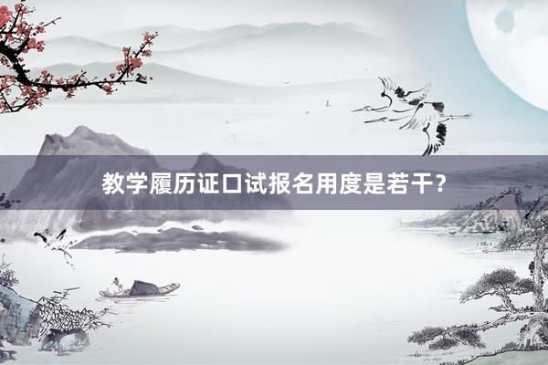 教学履历证口试报名用度是若干？