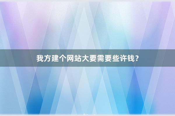 我方建个网站大要需要些许钱？