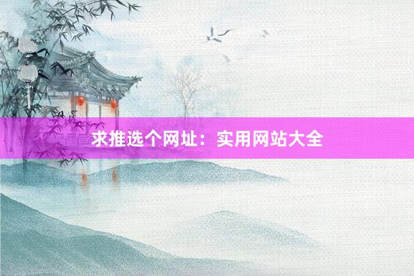 求推选个网址：实用网站大全