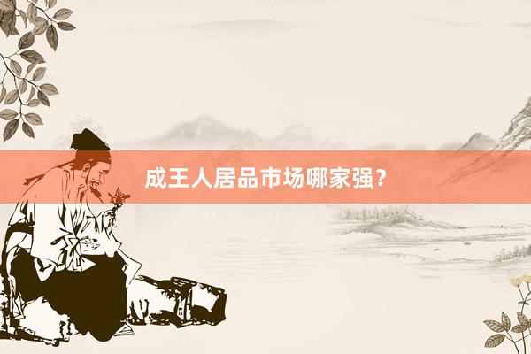 成王人居品市场哪家强？
