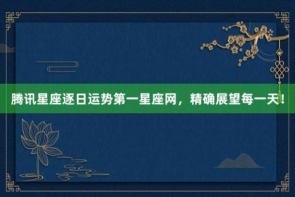 腾讯星座逐日运势第一星座网，精确展望每一天！