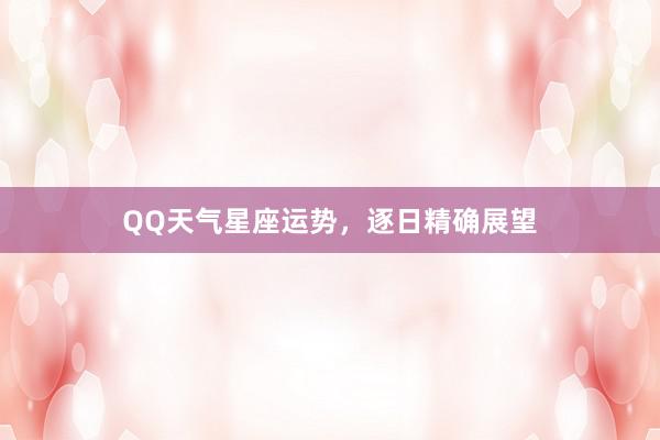 QQ天气星座运势，逐日精确展望