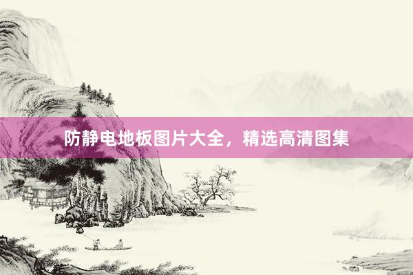 防静电地板图片大全，精选高清图集