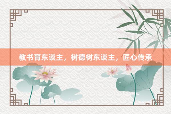 教书育东谈主，树德树东谈主，匠心传承