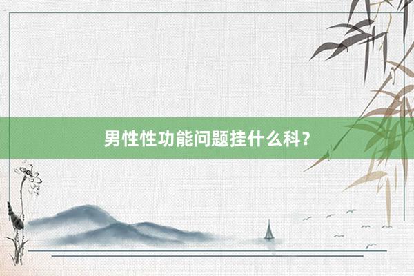 男性性功能问题挂什么科？