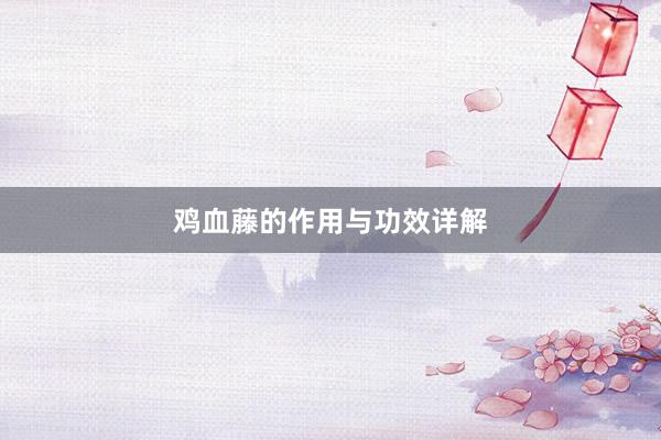 鸡血藤的作用与功效详解