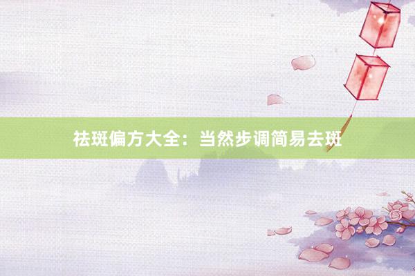 祛斑偏方大全：当然步调简易去斑