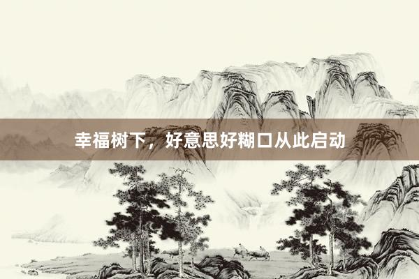 幸福树下，好意思好糊口从此启动